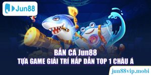 Bắn Cá Jun88 - Tựa Game Giải Trí Hấp Dẫn Top 1 Châu Á